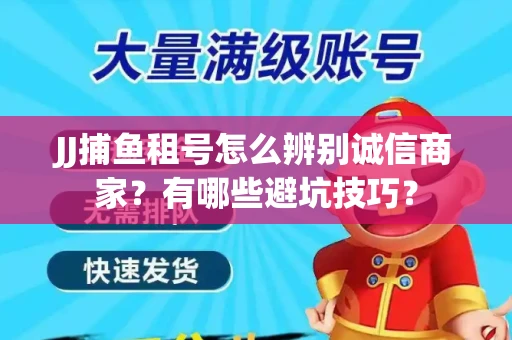 JJ捕鱼租号怎么辨别诚信商家？有哪些避坑技巧？